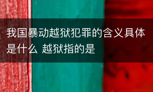 我国暴动越狱犯罪的含义具体是什么 越狱指的是