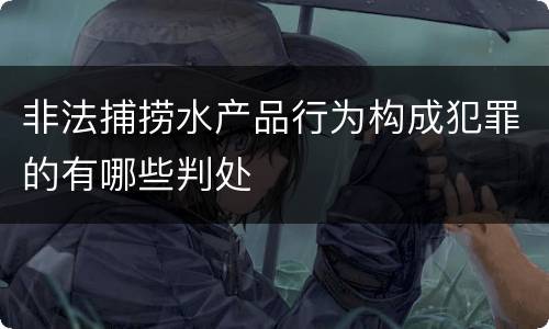 非法捕捞水产品行为构成犯罪的有哪些判处