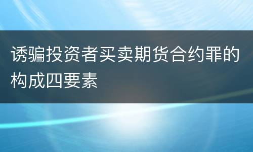 诱骗投资者买卖期货合约罪的构成四要素