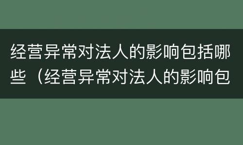 经营异常对法人的影响包括哪些（经营异常对法人的影响包括哪些行为）