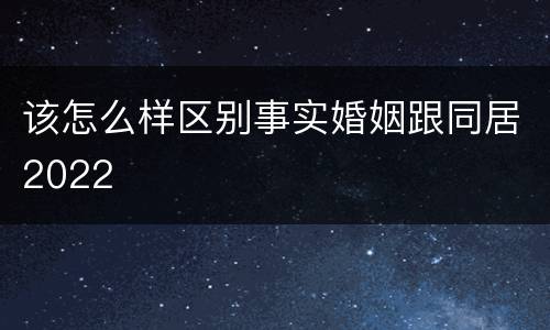 该怎么样区别事实婚姻跟同居2022