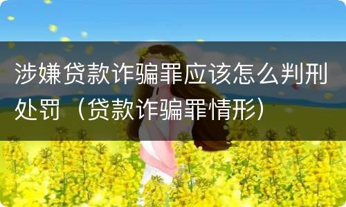 涉嫌贷款诈骗罪应该怎么判刑处罚（贷款诈骗罪情形）