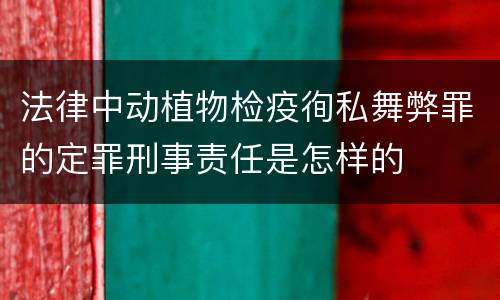 法律中动植物检疫徇私舞弊罪的定罪刑事责任是怎样的