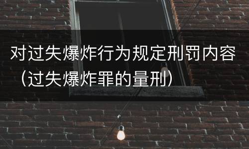 对过失爆炸行为规定刑罚内容（过失爆炸罪的量刑）