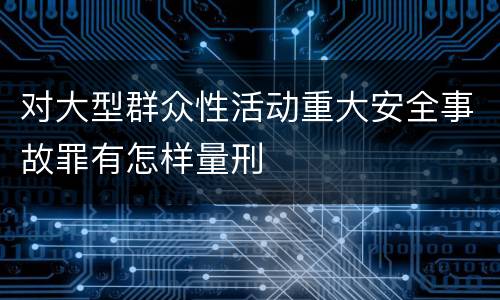 对大型群众性活动重大安全事故罪有怎样量刑