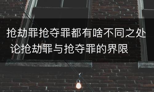 抢劫罪抢夺罪都有啥不同之处 论抢劫罪与抢夺罪的界限