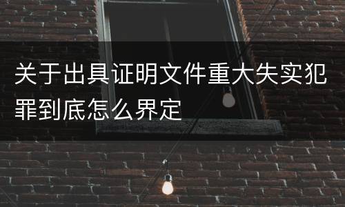 关于出具证明文件重大失实犯罪到底怎么界定