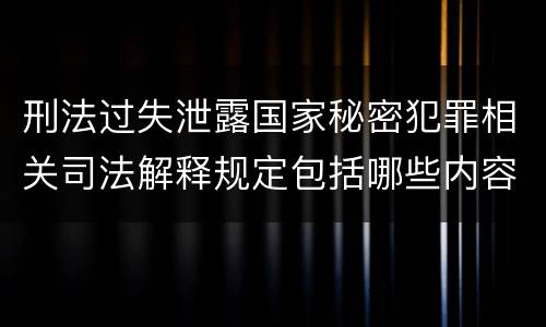 刑法过失泄露国家秘密犯罪相关司法解释规定包括哪些内容