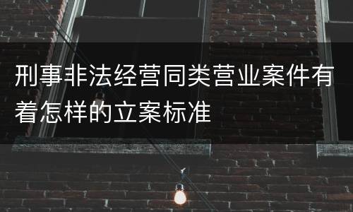 刑事非法经营同类营业案件有着怎样的立案标准