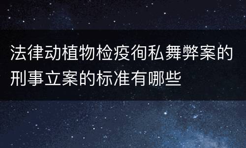 法律动植物检疫徇私舞弊案的刑事立案的标准有哪些