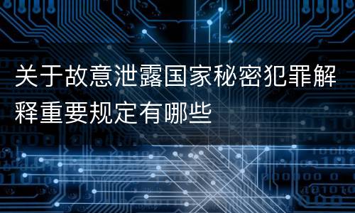 关于故意泄露国家秘密犯罪解释重要规定有哪些