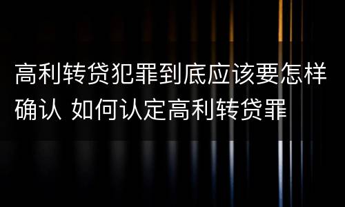 高利转贷犯罪到底应该要怎样确认 如何认定高利转贷罪