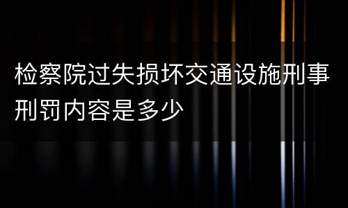检察院过失损坏交通设施刑事刑罚内容是多少