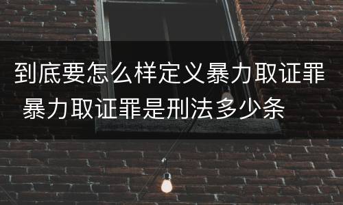 到底要怎么样定义暴力取证罪 暴力取证罪是刑法多少条