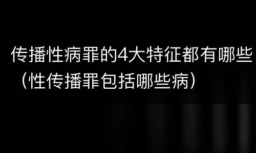 传播性病罪的4大特征都有哪些（性传播罪包括哪些病）