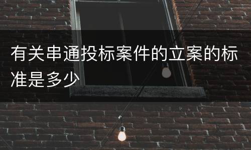 有关串通投标案件的立案的标准是多少