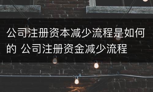 公司注册资本减少流程是如何的 公司注册资金减少流程