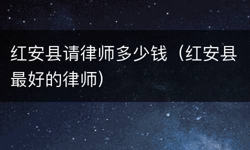 红安县请律师多少钱（红安县最好的律师）