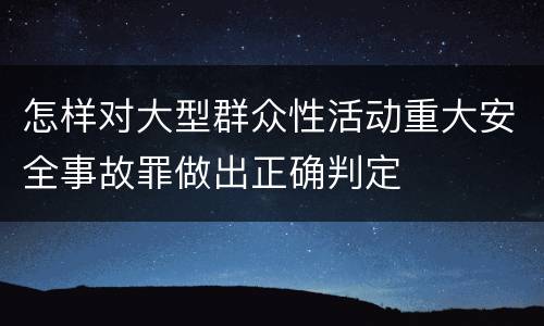 怎样对大型群众性活动重大安全事故罪做出正确判定
