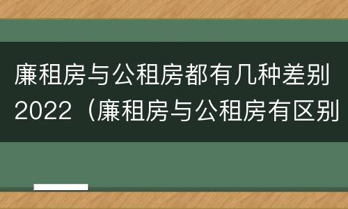 廉租房与公租房都有几种差别2022（廉租房与公租房有区别吗）
