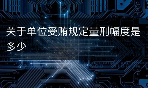 关于单位受贿规定量刑幅度是多少