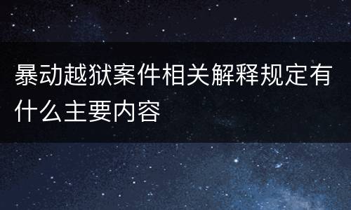 暴动越狱案件相关解释规定有什么主要内容