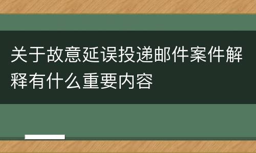 关于故意延误投递邮件案件解释有什么重要内容