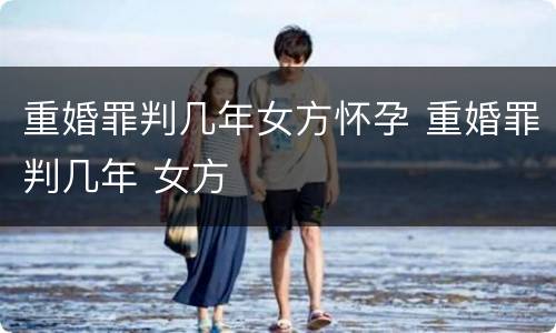 重婚罪判几年女方怀孕 重婚罪判几年 女方