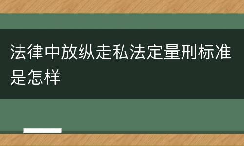 法律中放纵走私法定量刑标准是怎样