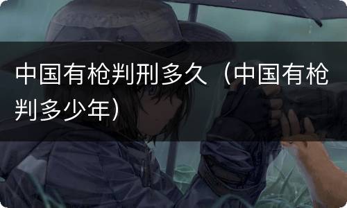 中国有枪判刑多久（中国有枪判多少年）