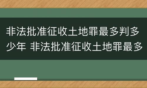 非法批准征收土地罪最多判多少年 非法批准征收土地罪最多判多少年以上