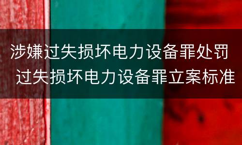 涉嫌过失损坏电力设备罪处罚 过失损坏电力设备罪立案标准