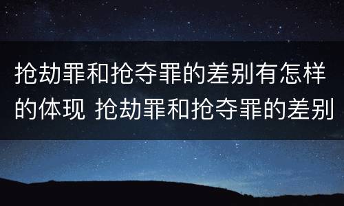 抢劫罪和抢夺罪的差别有怎样的体现 抢劫罪和抢夺罪的差别有怎样的体现呢