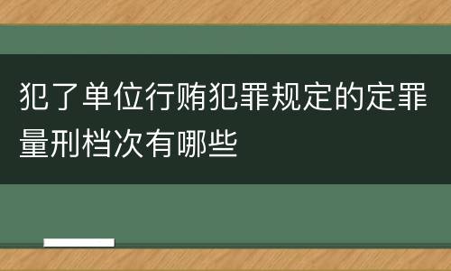 犯了单位行贿犯罪规定的定罪量刑档次有哪些