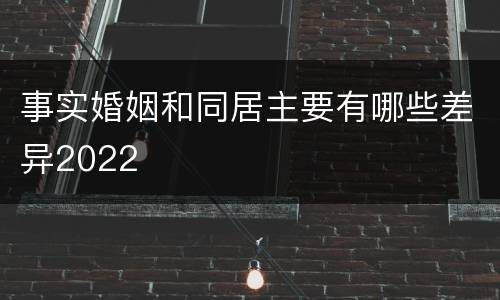 事实婚姻和同居主要有哪些差异2022