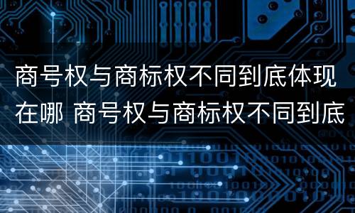 商号权与商标权不同到底体现在哪 商号权与商标权不同到底体现在哪方面