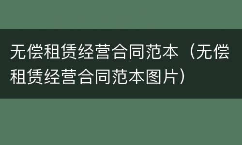 无偿租赁经营合同范本（无偿租赁经营合同范本图片）