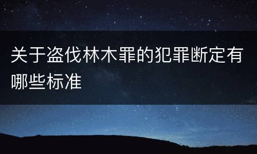 关于盗伐林木罪的犯罪断定有哪些标准