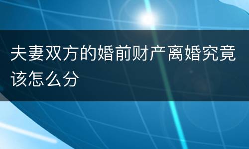 夫妻双方的婚前财产离婚究竟该怎么分