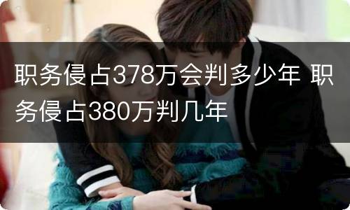 职务侵占378万会判多少年 职务侵占380万判几年