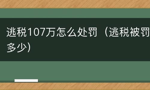 逃税107万怎么处罚（逃税被罚多少）