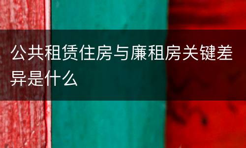 公共租赁住房与廉租房关键差异是什么