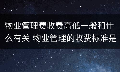 物业管理费收费高低一般和什么有关 物业管理的收费标准是什么