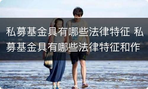 私募基金具有哪些法律特征 私募基金具有哪些法律特征和作用