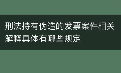 刑法持有伪造的发票案件相关解释具体有哪些规定