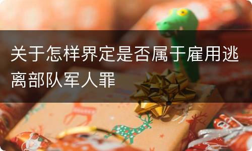 关于怎样界定是否属于雇用逃离部队军人罪