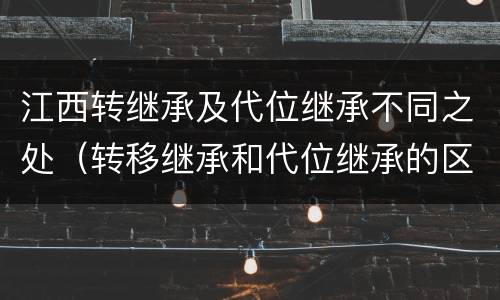 江西转继承及代位继承不同之处（转移继承和代位继承的区别）
