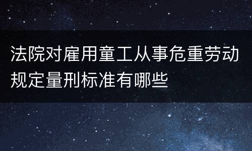 法院对雇用童工从事危重劳动规定量刑标准有哪些