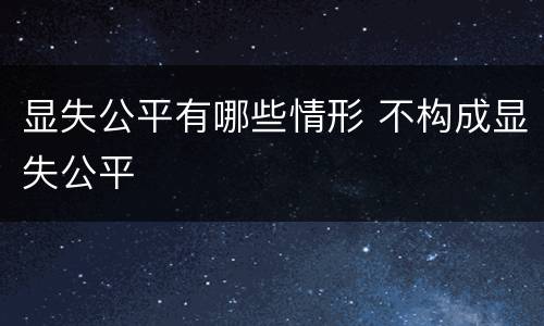 显失公平有哪些情形 不构成显失公平