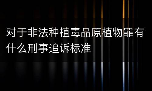 对于非法种植毒品原植物罪有什么刑事追诉标准